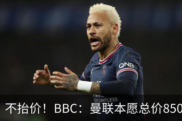 不抬价！BBC：曼联本愿总价8500万签M费，但认为热刺会涨到9000万