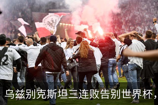 乌兹别克斯坦三连败告别世界杯，卡纳瓦罗大概率继续执教，9至10月或将来华与国足热身
