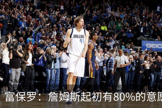 富保罗：詹姆斯起初有80%的意愿回归湖人 最终表示100%不想回那里