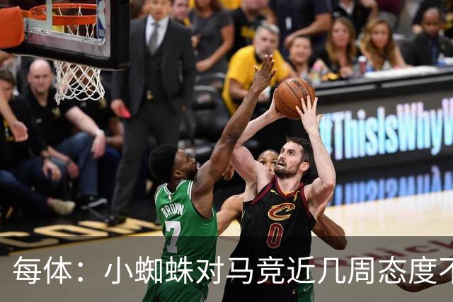 每体：小蜘蛛对马竞近几周态度不满，因马竞曾承诺不会阻拦他离队