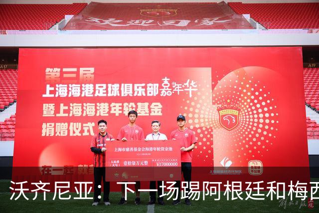 沃齐尼亚：下一场踢阿根廷和梅西是终极荣耀，出线那一刻我乐疯了