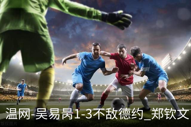 温网-吴易昺1-3不敌德约 郑钦文“一轮游”+王欣瑜张帅晋级