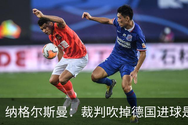 纳格尔斯曼：裁判吹掉德国进球是丑闻 我绝不会辞职的