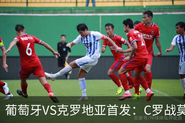葡萄牙VS克罗地亚首发：C罗战莫德里奇 B费莱奥先发