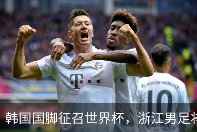 韩国国脚征召世界杯，浙江男足将获得可观补偿